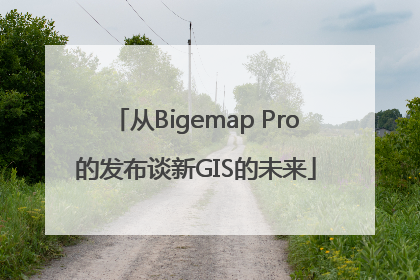 从Bigemap Pro的发布谈新GIS的未来