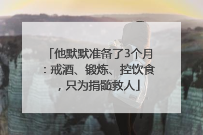 他默默准备了3个月：戒酒、锻炼、控饮食，只为捐髓救人