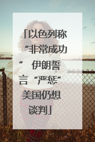 以色列称“非常成功” 伊朗誓言“严惩” 美国仍想谈判