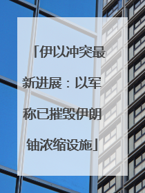 伊以冲突最新进展：以军称已摧毁伊朗铀浓缩设施