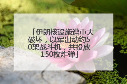 伊朗核设施遭重大破坏，以军出动约50架战斗机，共投放150枚炸弹