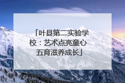 叶县第二实验学校：艺术点亮童心 五育滋养成长