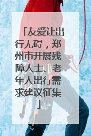 友爱让出行无碍，郑州市开展残障人士、老年人出行需求建议征集