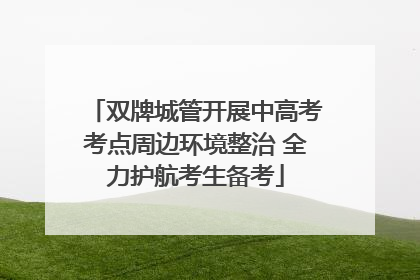 双牌城管开展中高考考点周边环境整治 全力护航考生备考