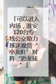 可以进入内场，淮安120台专线公交助力球迷观赏“小龙虾”对阵“恐龙妹”