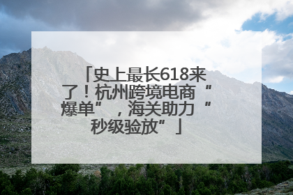 史上最长618来了！杭州跨境电商“爆单”，海关助力“秒级验放”