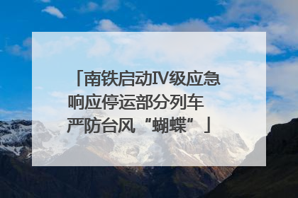 南铁启动Ⅳ级应急响应停运部分列车 严防台风“蝴蝶”