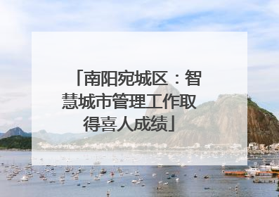 南阳宛城区：智慧城市管理工作取得喜人成绩