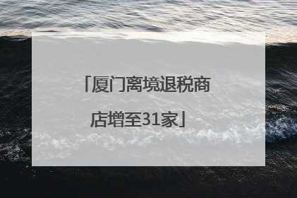 厦门离境退税商店增至31家