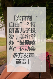 兴奋剂“自由”？特朗普儿子投资，美将举办“鼓励嗑药”运动会 多方发声谴责