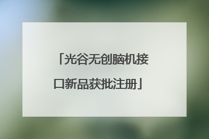 光谷无创脑机接口新品获批注册