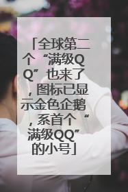 全球第二个“满级QQ”也来了，图标已显示金色企鹅，系首个“满级QQ”的小号