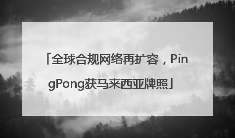 全球合规网络再扩容，PingPong获马来西亚牌照