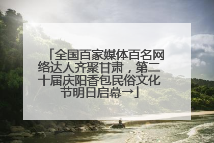 全国百家媒体百名网络达人齐聚甘肃，第二十届庆阳香包民俗文化节明日启幕→
