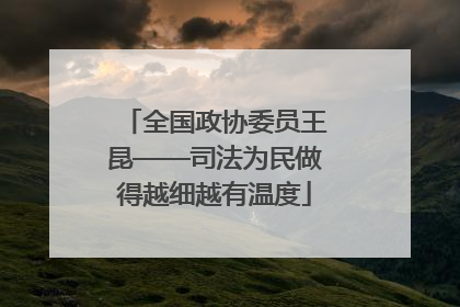 全国政协委员王昆——司法为民做得越细越有温度