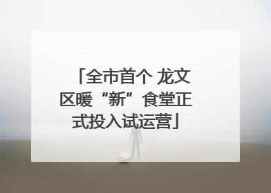 全市首个 龙文区暖“新”食堂正式投入试运营