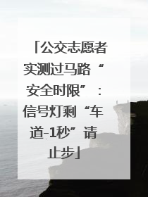 公交志愿者实测过马路“安全时限”：信号灯剩“车道-1秒”请止步