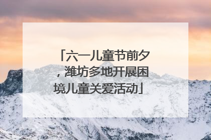 六一儿童节前夕，潍坊多地开展困境儿童关爱活动