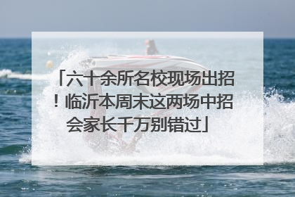 六十余所名校现场出招！临沂本周末这两场中招会家长千万别错过