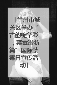 兰州市城关区举办“古韵绽华彩，禁毒谱新篇”国际禁毒日宣传活动