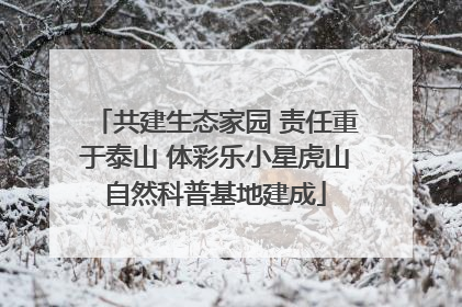 共建生态家园 责任重于泰山 体彩乐小星虎山自然科普基地建成