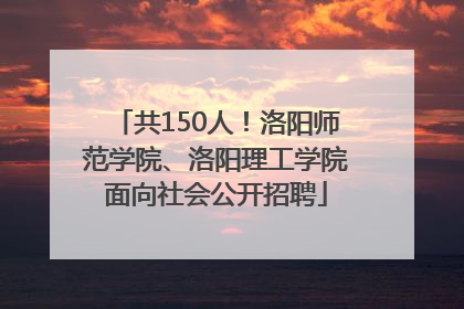 共150人！洛阳师范学院、洛阳理工学院面向社会公开招聘