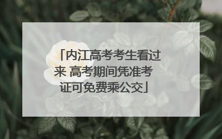 内江高考考生看过来 高考期间凭准考证可免费乘公交
