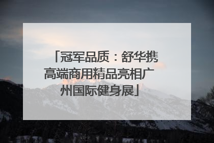 冠军品质：舒华携高端商用精品亮相广州国际健身展