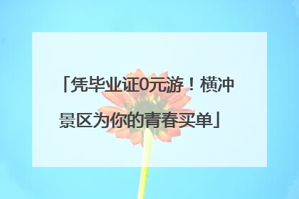 凭毕业证0元游！横冲景区为你的青春买单