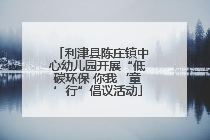 利津县陈庄镇中心幼儿园开展“低碳环保 你我‘童’行”倡议活动