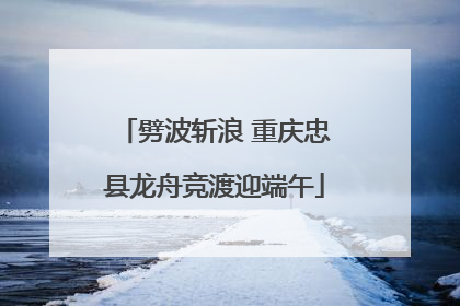 劈波斩浪 重庆忠县龙舟竞渡迎端午