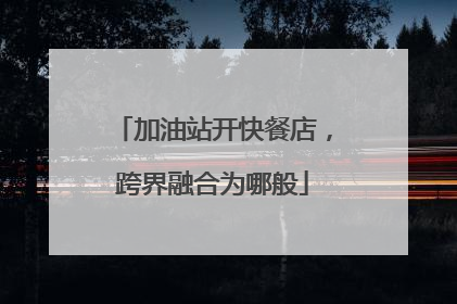 加油站开快餐店，跨界融合为哪般