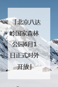 北京八达岭国家森林公园6月1日正式对外开放
