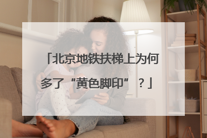 北京地铁扶梯上为何多了“黄色脚印”？