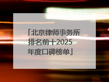 北京律师事务所排名前十2025年度口碑榜单