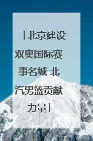 北京建设双奥国际赛事名城 北汽男篮贡献力量
