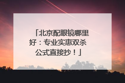 北京配眼镜哪里好：专业实惠双杀公式直接抄！
