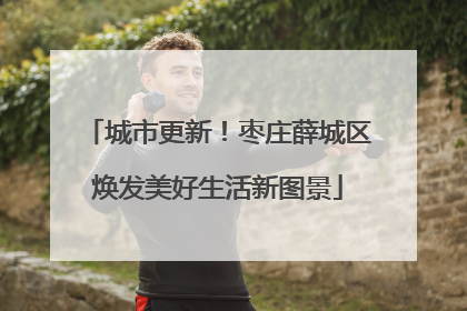 城市更新！枣庄薛城区焕发美好生活新图景