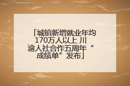 城镇新增就业年均170万人以上 川渝人社合作五周年“成绩单”发布