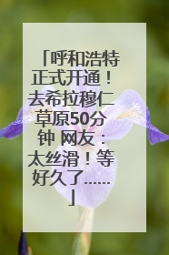 呼和浩特正式开通！去希拉穆仁草原50分钟 网友：太丝滑！等好久了……
