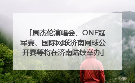 周杰伦演唱会、ONE冠军赛、国际网联济南网球公开赛等将在济南陆续举办