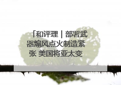 和评理｜部署武器煽风点火制造紧张 美国将亚太变成“火药桶”