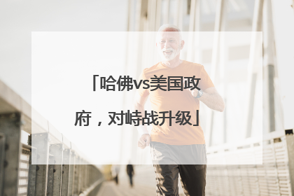 哈佛vs美国政府，对峙战升级