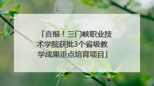 喜报！三门峡职业技术学院获批3个省级教学成果重点培育项目