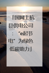 国网上杭县供电公司：“e起节电”为绿色低碳助力