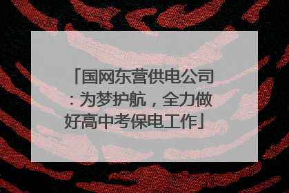 国网东营供电公司：为梦护航，全力做好高中考保电工作