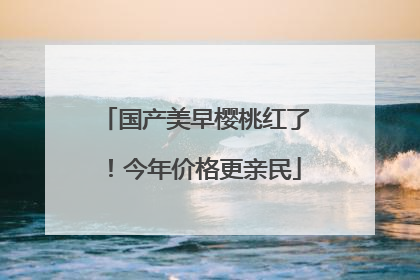 国产美早樱桃红了！今年价格更亲民