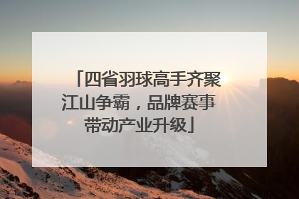 四省羽球高手齐聚江山争霸，品牌赛事带动产业升级