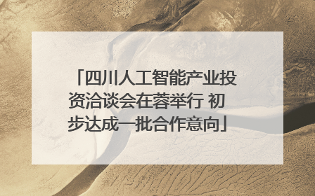 四川人工智能产业投资洽谈会在蓉举行 初步达成一批合作意向