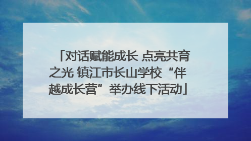 对话赋能成长 点亮共育之光 镇江市长山学校“伴越成长营”举办线下活动